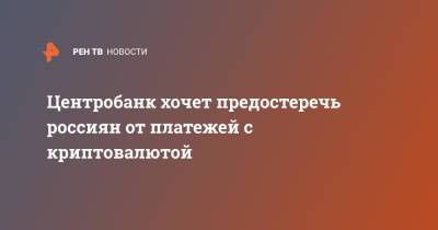 Центробанк хочет предостеречь россиян от платежей с криптовалютой - ren.tv - Россия