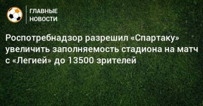 Роспотребнадзор разрешил «Спартаку» увеличить заполняемость стадиона на матч с «Легией» до 13500 зрителей