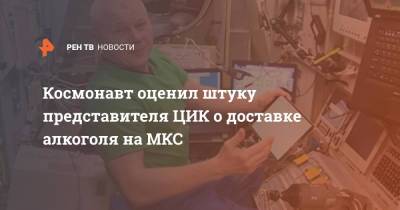 Космонавт оценил штуку представителя ЦИК о доставке алкоголя на МКС