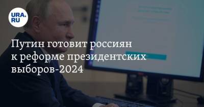 Путин готовит россиян к реформе президентских выборов-2024