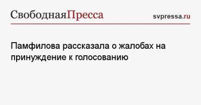 Памфилова рассказала о жалобах на принуждение к голосованию