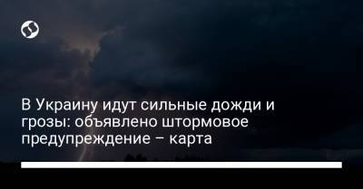 В Украину идут сильные дожди и грозы: объявлено штормовое предупреждение – карта