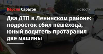 Два ДТП в Ленинском районе: подросток сбил пешехода, юный водитель протаранил две машины