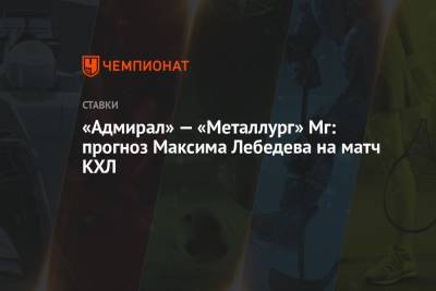 «Адмирал» — «Металлург» Мг: прогноз Максима Лебедева на матч КХЛ