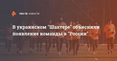 В украинском "Шахтере" объяснили появление команды в "России"