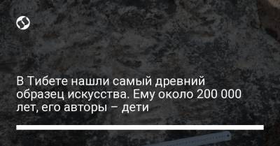 В Тибете нашли самый древний образец искусства. Ему около 200 000 лет, его авторы – дети