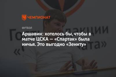 Аршавин: хотелось бы, чтобы в матче ЦСКА — «Спартак» была ничья. Это выгодно «Зениту»