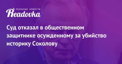 Суд отказал в общественном защитнике осужденному за убийство историку Соколову