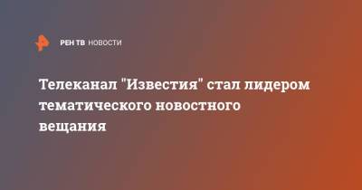 Телеканал "Известия" стал лидером тематического новостного вещания