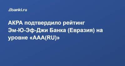 АКРА подтвердило рейтинг Эм-Ю-Эф-Джи Банка (Евразия) на уровне «ААА(RU)»
