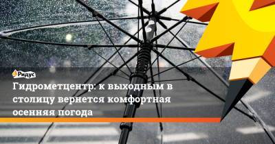 Гидрометцентр: к выходным в столицу вернется комфортная осенняя погода