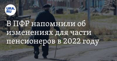 В ПФР напомнили об изменениях для части пенсионеров в 2022 году