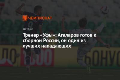 Тренер «Уфы»: Агаларов готов к сборной России, он один из лучших нападающих