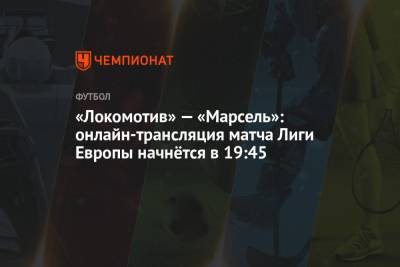 «Локомотив» — «Марсель»: онлайн-трансляция матча Лиги Европы начнётся в 19:45