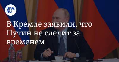 В Кремле заявили, что Путин не следит за временем