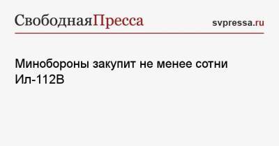 Минобороны закупит не менее сотни Ил-112 В