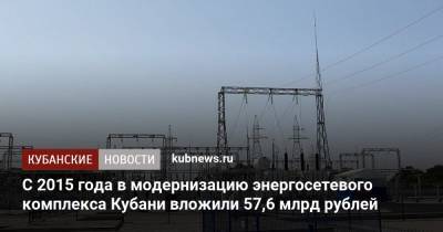 С 2015 года в модернизацию энергосетевого комплекса Кубани вложили 57,6 млрд рублей