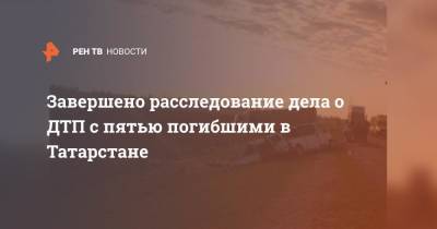 Завершено расследование дела о ДТП с пятью погибшими в Татарстане