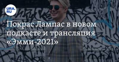 Покрас Лампас в новом подкасте и трансляция «Эмми-2021»
