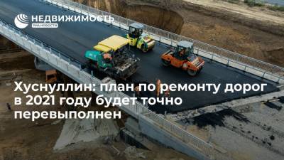 План по ремонту дорог в России в 2021 год будет точно перевыполнен, рассказал Хуснуллин