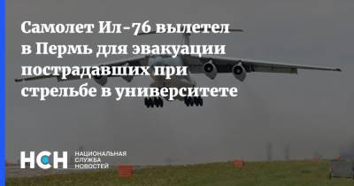 Самолет Ил-76 вылетел в Пермь для эвакуации пострадавших при стрельбе в университете