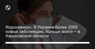 Коронавирус. В Украине более 2000 новых заболевших, больше всего – в Харьковской области