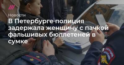 В Петербурге полиция задержала женщину с пачкой фальшивых бюллетеней в сумке