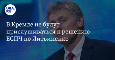 В Кремле не будут прислушиваться к решению ЕСПЧ по Литвиненко