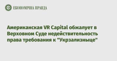Американская VR Capital обжалует в Верховном Суде недействительность права требования к "Укрзализныце"