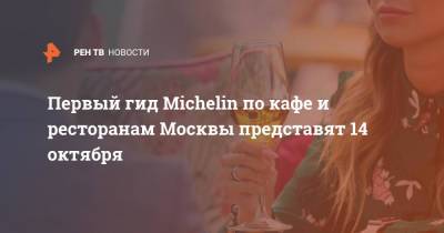 Первый гид Michelin по кафе и ресторанам Москвы представят 14 октября