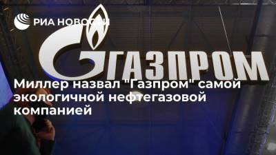 Алексей Миллер назвал "Газпром" самой экологичной нефтегазовой компанией в мире