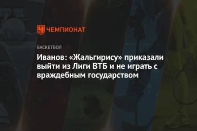 Иванов: «Жальгирису» приказали выйти из Лиги ВТБ и не играть с враждебным государством