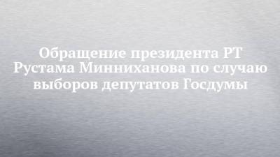 Обращение президента РТ Рустама Минниханова по случаю выборов депутатов Госдумы
