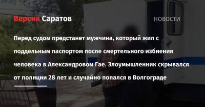 Перед судом предстанет мужчина, который жил с поддельным паспортом после смертельного избиения человека в Александровом Гае. Злоумышленник скрывался от полиции 28 лет и случайно попался в Волгограде