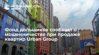 Фонд защиты прав дольщиков сообщил о мошенничестве при продаже квартир Urban Group
