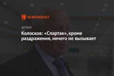 Колосков: «Спартак» кроме раздражения ничего не вызывает