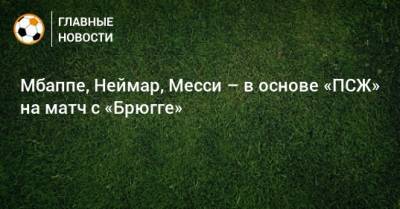 Мбаппе, Неймар, Месси – в основе «ПСЖ» на матч с «Брюгге»