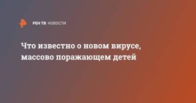 Что известно о новом вирусе, массово поражающем детей