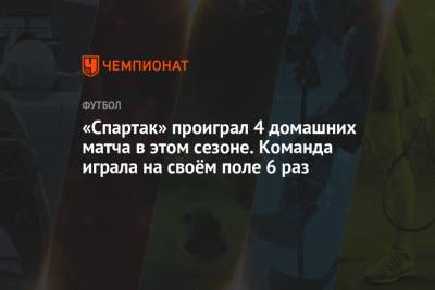«Спартак» проиграл 4 домашних матча в этом сезоне. Команда играла на своём поле 6 раз
