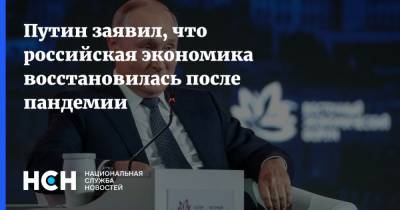 Путин заявил, что российская экономика восстановилась после пандемии