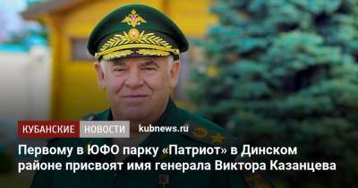 Первому в ЮФО парку «Патриот» в Динском районе присвоят имя генерала Виктора Казанцева
