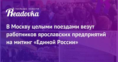 В Москву целыми поездами везут работников ярославских предприятий на митинг «Единой России»