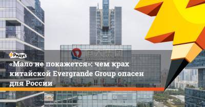 «Мало непокажется»: чем крах китайской Evergrande Group опасен для России