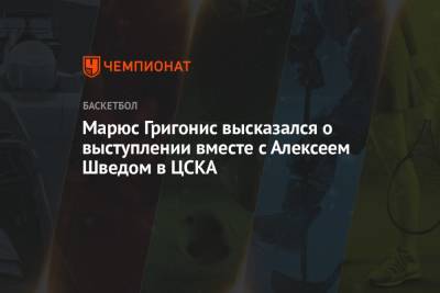 Марюс Григонис высказался о выступлении вместе с Алексеем Шведом в ЦСКА