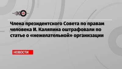 Члена президентского Совета по правам человека И. Каляпина оштрафовали по статье о «нежелательной» организации