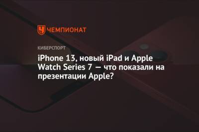 IPhone 13, новый IPad и Apple Watch Series 7 – что показали на презентации Apple?