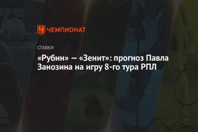 «Рубин» — «Зенит»: прогноз Павла Занозина на игру 8-го тура РПЛ