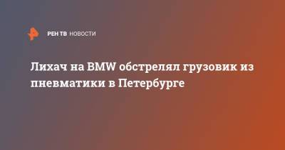 Лихач на BMW обстрелял грузовик из пневматики в Петербурге