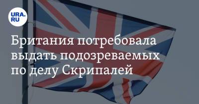 Британия потребовала выдать подозреваемых по делу Скрипалей