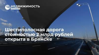 Шестиполосная дорога стоимостью 2 миллиарда рублей открыта в Брянске